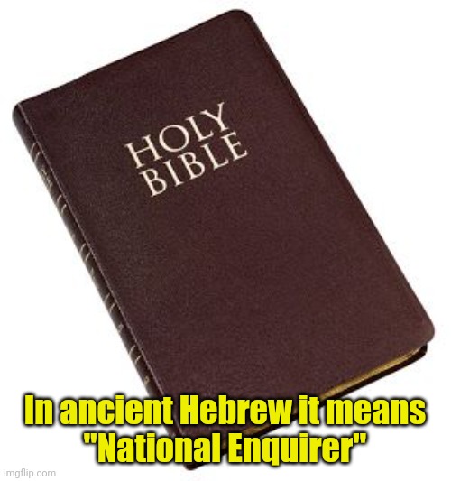 Holy Bible | In ancient Hebrew it means
"National Enquirer" | image tagged in holy bible | made w/ Imgflip meme maker