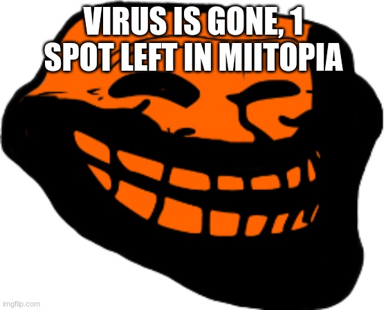 Starved Troll face | VIRUS IS GONE, 1 SPOT LEFT IN MIITOPIA | image tagged in starved troll face | made w/ Imgflip meme maker