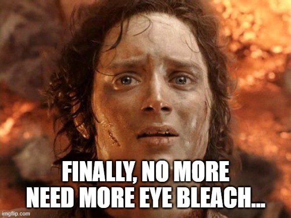It's Finally Over Meme | FINALLY, NO MORE NEED MORE EYE BLEACH... | image tagged in memes,it's finally over | made w/ Imgflip meme maker