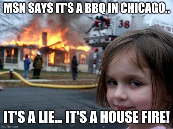 MSN makes up about anything relates to their LIES... | MSN SAYS IT'S A BBQ IN CHICAGO.. IT'S A LIE... IT'S A HOUSE FIRE! | image tagged in memes,disaster girl | made w/ Imgflip meme maker