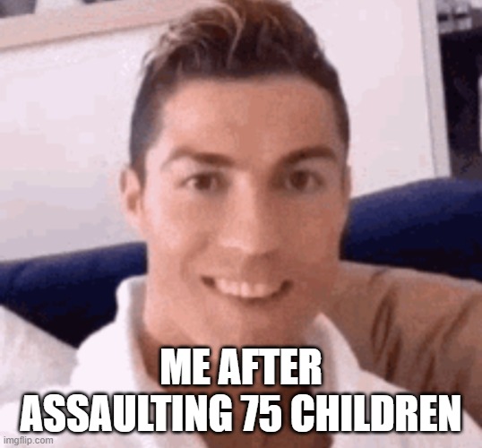 Cristiano Ronaldo smiling | ME AFTER ASSAULTING 75 CHILDREN | image tagged in cristiano ronaldo smiling | made w/ Imgflip meme maker
