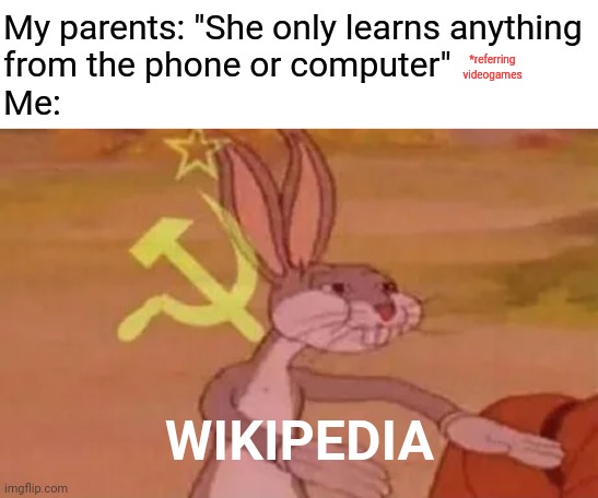 Just roast your parents like this lmao | My parents: "She only learns anything
from the phone or computer"
Me:; *referring videogames; WIKIPEDIA | image tagged in bugs bunny communist,parents,memes,roast,wikipedia,phone | made w/ Imgflip meme maker