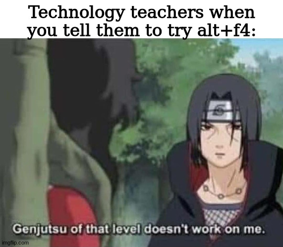 Sasuke | Technology teachers when you tell them to try alt+f4: | image tagged in sasuke | made w/ Imgflip meme maker