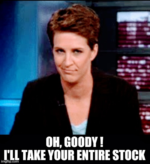 OH, GOODY !
I'LL TAKE YOUR ENTIRE STOCK | made w/ Imgflip meme maker