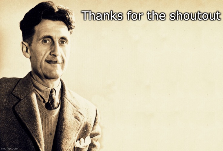 George Orwell | Thanks for the shoutout | image tagged in george orwell | made w/ Imgflip meme maker