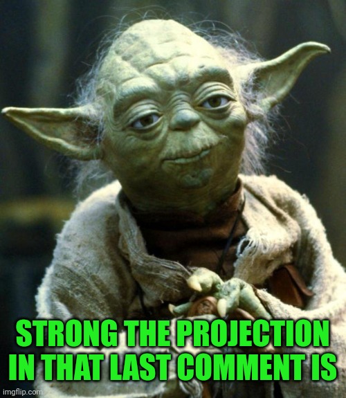 Star Wars Yoda Meme | STRONG THE PROJECTION IN THAT LAST COMMENT IS | image tagged in memes,star wars yoda | made w/ Imgflip meme maker