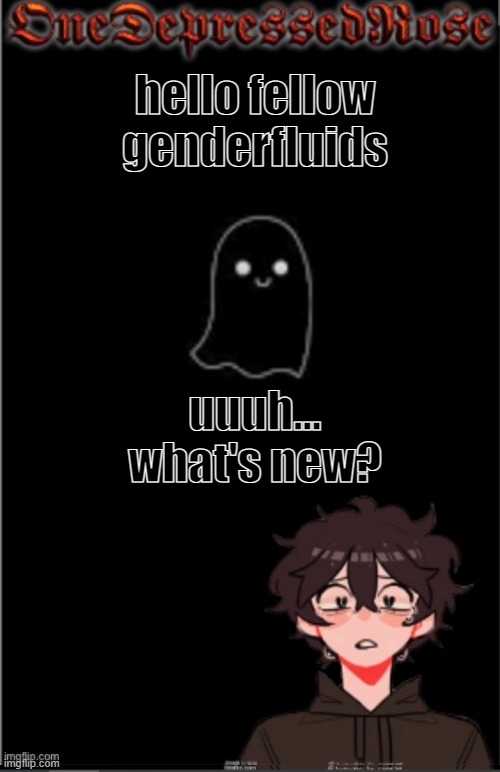mod positions are open rn | hello fellow genderfluids; uuuh... what's new? | image tagged in onedepressedrose new | made w/ Imgflip meme maker