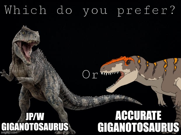 Which Giga do you like | ACCURATE GIGANOTOSAURUS; JP/W GIGANOTOSAURUS | image tagged in jurassic park,jurassic world,dinosaur,which do you prefer | made w/ Imgflip meme maker