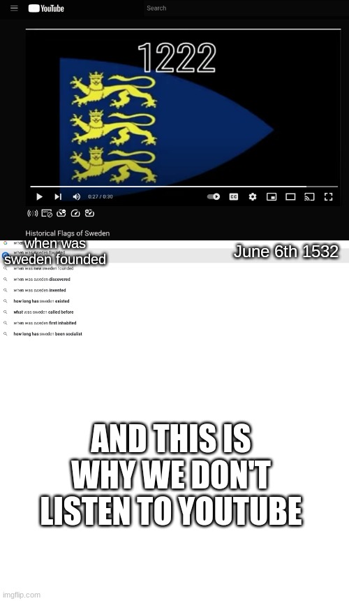 swedeens | when was sweden founded; June 6th 1532; AND THIS IS WHY WE DON'T LISTEN TO YOUTUBE | image tagged in blank white template | made w/ Imgflip meme maker
