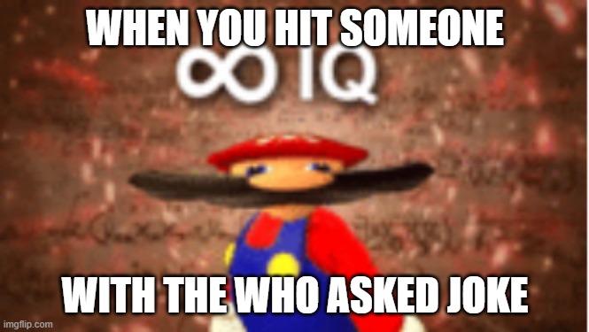 Infinite IQ | WHEN YOU HIT SOMEONE; WITH THE WHO ASKED JOKE | image tagged in infinite iq | made w/ Imgflip meme maker