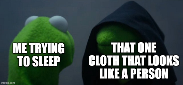 LOL | THAT ONE CLOTH THAT LOOKS LIKE A PERSON; ME TRYING TO SLEEP | image tagged in memes,evil kermit,sleep,clothes | made w/ Imgflip meme maker
