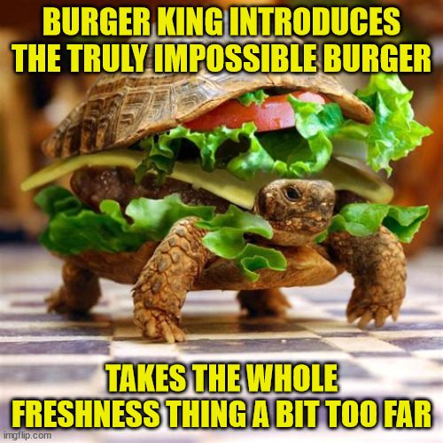 Burger King New Menu | BURGER KING INTRODUCES THE TRULY IMPOSSIBLE BURGER; TAKES THE WHOLE FRESHNESS THING A BIT TOO FAR | image tagged in burger king | made w/ Imgflip meme maker