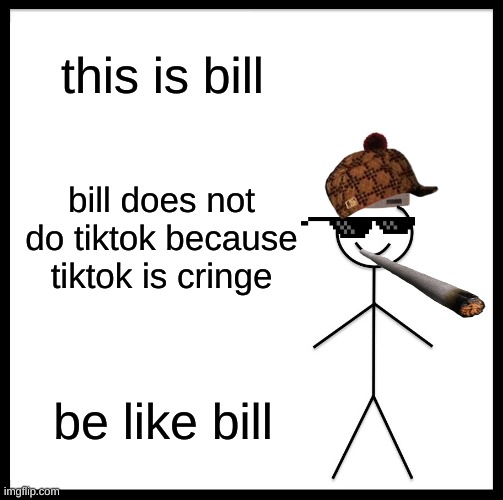 no more cringe tiktok be | this is bill; bill does not do tiktok because tiktok is cringe; be like bill | image tagged in memes,be like bill | made w/ Imgflip meme maker