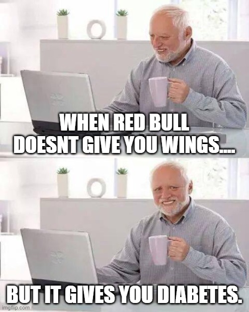 your killing yourself when u drink it. | WHEN RED BULL DOESNT GIVE YOU WINGS.... BUT IT GIVES YOU DIABETES. | image tagged in memes,hide the pain harold | made w/ Imgflip meme maker