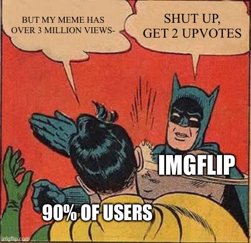 Batman Slapping Robin Meme | BUT MY MEME HAS OVER 3 MILLION VIEWS- SHUT UP, GET 2 UPVOTES IMGFLIP 90% OF USERS | image tagged in memes,batman slapping robin | made w/ Imgflip meme maker
