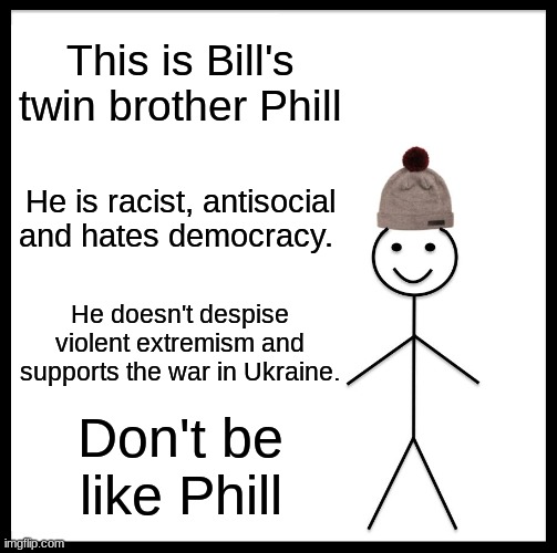 Don't be like Phill | This is Bill's twin brother Phill; He is racist, antisocial and hates democracy. He doesn't despise violent extremism and supports the war in Ukraine. Don't be like Phill | image tagged in memes,be like bill,war | made w/ Imgflip meme maker