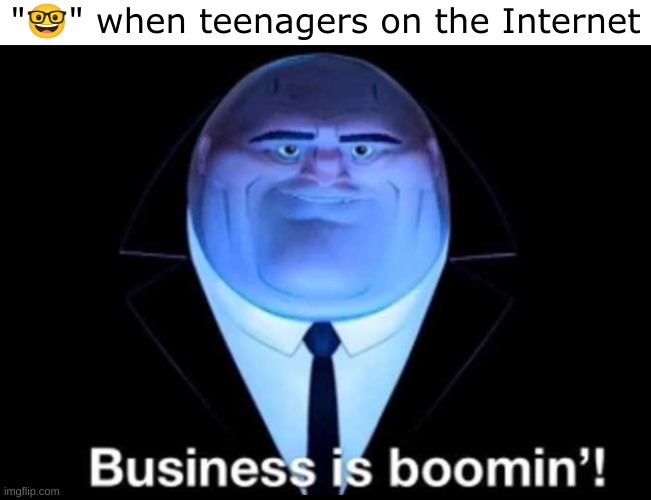 Image Title | "🤓" when teenagers on the Internet | image tagged in business is boomin kingpin,nerd face | made w/ Imgflip meme maker