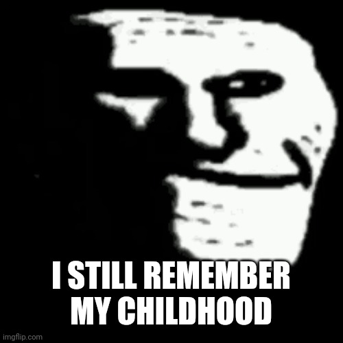I still remember my childhood | I STILL REMEMBER MY CHILDHOOD | image tagged in dark trollface,nostalgia,memes | made w/ Imgflip meme maker