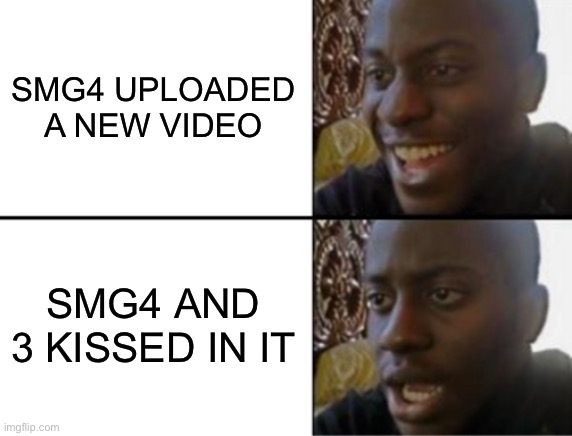 This was me, but I was in tears of sadness | SMG4 UPLOADED A NEW VIDEO; SMG4 AND 3 KISSED IN IT | image tagged in oh yeah oh no | made w/ Imgflip meme maker