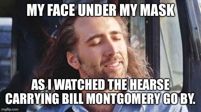 Decided to edit one of TPUSA’s old memes. | MY FACE UNDER MY MASK; AS I WATCHED THE HEARSE CARRYING BILL MONTGOMERY GO BY. | image tagged in turning point usa,bill montgomery,covid | made w/ Imgflip meme maker