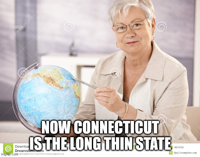 Sarcastic Geography Teacher | NOW CONNECTICUT IS THE LONG THIN STATE | image tagged in sarcastic geography teacher | made w/ Imgflip meme maker