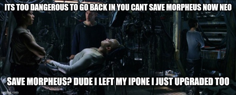 People these days | ITS TOO DANGEROUS TO GO BACK IN YOU CANT SAVE MORPHEUS NOW NEO; SAVE MORPHEUS? DUDE I LEFT MY IPONE I JUST UPGRADED TOO | image tagged in iphone,apple | made w/ Imgflip meme maker