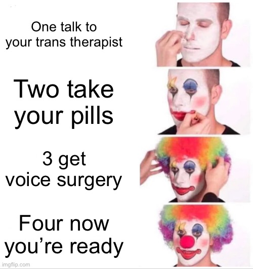 How to be trans wikihow be like | One talk to your trans therapist; Two take your pills; 3 get voice surgery; Four now you’re ready | image tagged in memes,clown applying makeup,transgender | made w/ Imgflip meme maker