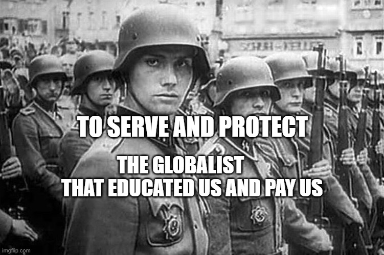 Grammar Nazi rank & file | TO SERVE AND PROTECT; THE GLOBALIST        THAT EDUCATED US AND PAY US | image tagged in grammar nazi rank file | made w/ Imgflip meme maker