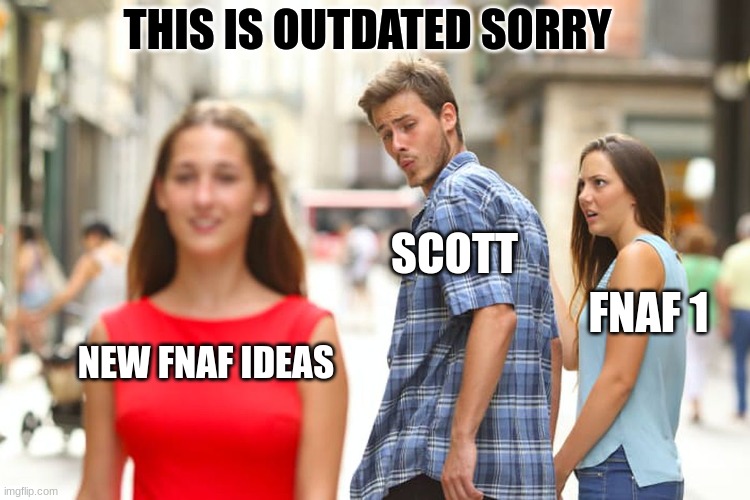 Distracted Boyfriend | THIS IS OUTDATED SORRY; SCOTT; FNAF 1; NEW FNAF IDEAS | image tagged in memes,distracted boyfriend | made w/ Imgflip meme maker