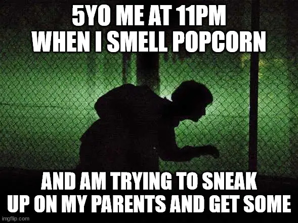 5YO ME AT 11PM WHEN I SMELL POPCORN; AND AM TRYING TO SNEAK UP ON MY PARENTS AND GET SOME | made w/ Imgflip meme maker