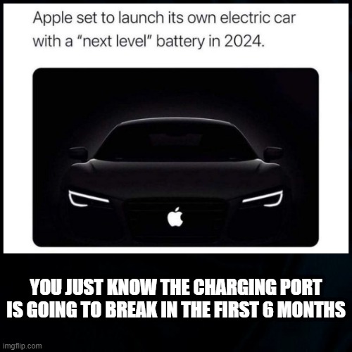 Apple Car |  YOU JUST KNOW THE CHARGING PORT IS GOING TO BREAK IN THE FIRST 6 MONTHS | image tagged in cars | made w/ Imgflip meme maker