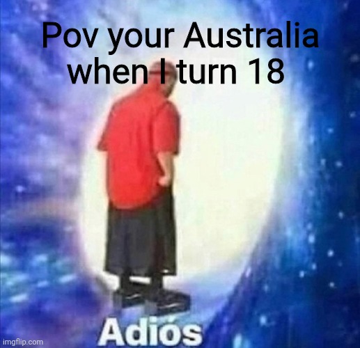 I'm off to Japan | Pov your Australia when I turn 18 | image tagged in adios | made w/ Imgflip meme maker