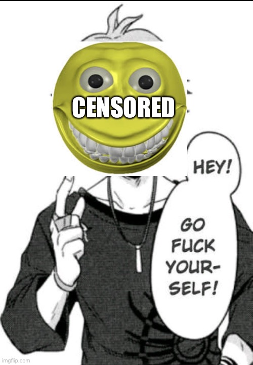 Hey! Go f yourself | CENSORED | image tagged in hey go f yourself | made w/ Imgflip meme maker