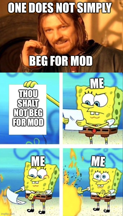 MUAHAHAHAHAAAA | ONE DOES NOT SIMPLY; BEG FOR MOD; ME; THOU SHALT NOT BEG FOR MOD; ME; ME | image tagged in memes,one does not simply,spongebob yeet | made w/ Imgflip meme maker