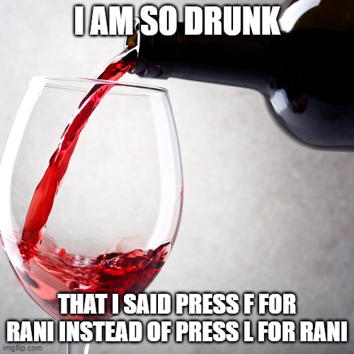 Red wine | I AM SO DRUNK; THAT I SAID PRESS F FOR RANI INSTEAD OF PRESS L FOR RANI | image tagged in red wine | made w/ Imgflip meme maker