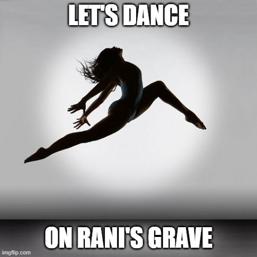 Pretty dancer | LET'S DANCE; ON RANI'S GRAVE | image tagged in pretty dancer | made w/ Imgflip meme maker