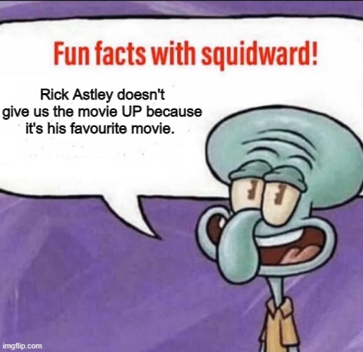 You wouldn't give up something you like |  Rick Astley doesn't give us the movie UP because it's his favourite movie. | image tagged in fun facts with squidward,never gonna give you up,rick astley,rickroll | made w/ Imgflip meme maker