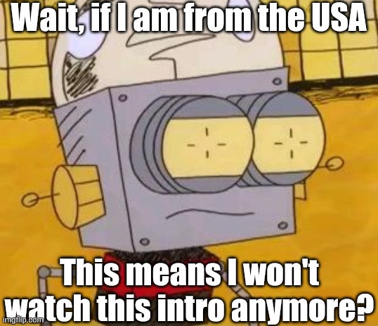 Oh no! | Wait, if I am from the USA This means I won't watch this intro anymore? | image tagged in what the heck,memes,funny,comments,comment,comment section | made w/ Imgflip meme maker