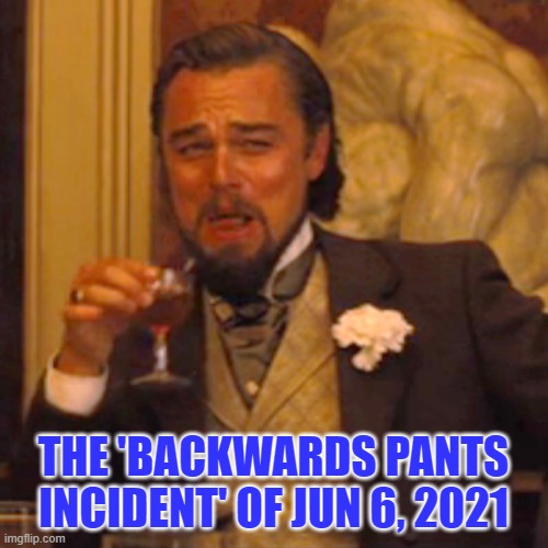 Laughing Leo Meme | THE 'BACKWARDS PANTS INCIDENT' OF JUN 6, 2021 | image tagged in memes,laughing leo | made w/ Imgflip meme maker