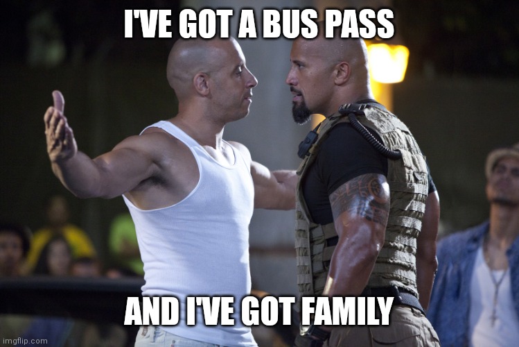 Fast and Furious | I'VE GOT A BUS PASS AND I'VE GOT FAMILY | image tagged in fast and furious | made w/ Imgflip meme maker