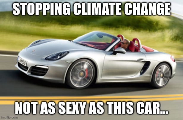 The Truth Will Get You | STOPPING CLIMATE CHANGE; NOT AS SEXY AS THIS CAR... | image tagged in sports car guy,climate change,armageddon | made w/ Imgflip meme maker