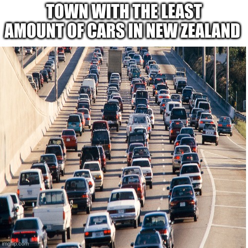 New Zealand Slander | TOWN WITH THE LEAST AMOUNT OF CARS IN NEW ZEALAND | image tagged in news,new zealand | made w/ Imgflip meme maker