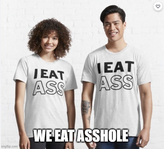 We Eat Ass | WE EAT ASSHOLE | image tagged in we eat ass | made w/ Imgflip meme maker