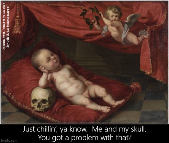 Cool | Unknown Artist, Portrait of the Deceased
Boy with Vanitas Symbols: minkpen; Just chillin’, ya know.  Me and my skull.
You got a problem with that? | image tagged in art memes,painting,chill,baby meme,skulls,death | made w/ Imgflip meme maker