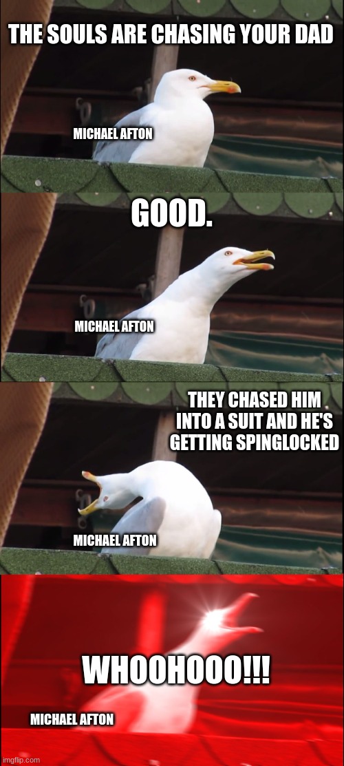 Inhaling Seagull | THE SOULS ARE CHASING YOUR DAD; MICHAEL AFTON; GOOD. MICHAEL AFTON; THEY CHASED HIM INTO A SUIT AND HE'S GETTING SPINGLOCKED; MICHAEL AFTON; WHOOHOOO!!! MICHAEL AFTON | image tagged in memes,inhaling seagull | made w/ Imgflip meme maker