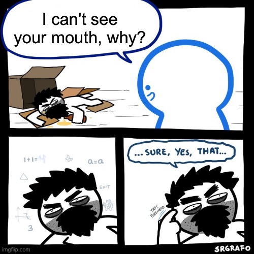 How Do I Name This 41 | I can't see your mouth, why? | image tagged in homeless yes that,memes,meems,oh wow are you actually reading these tags | made w/ Imgflip meme maker