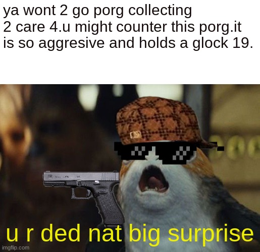 killer porg | ya wont 2 go porg collecting 2 care 4.u might counter this porg.it is so aggresive and holds a glock 19. u r ded nat big surprise | image tagged in star wars porg,oh my god | made w/ Imgflip meme maker