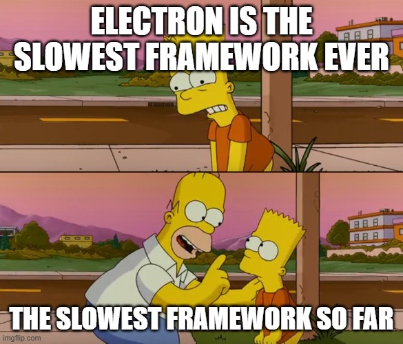 Simpsons so far | ELECTRON IS THE SLOWEST FRAMEWORK EVER; THE SLOWEST FRAMEWORK SO FAR | image tagged in simpsons so far | made w/ Imgflip meme maker