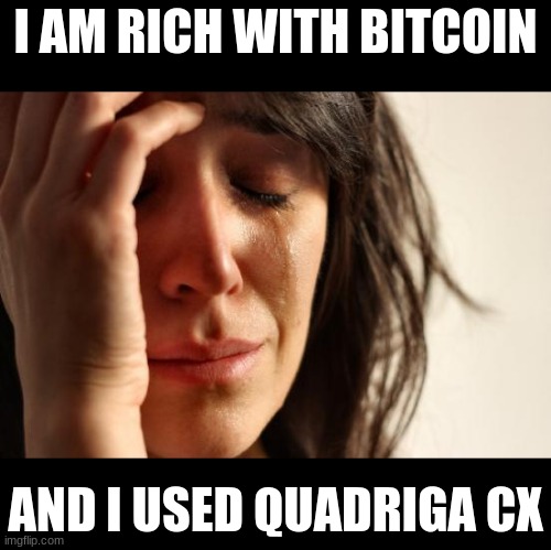 bitcoin | I AM RICH WITH BITCOIN; AND I USED QUADRIGA CX | image tagged in memes,first world problems,lol,money,oh no | made w/ Imgflip meme maker