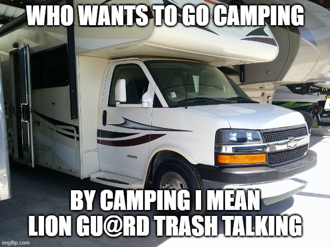 My new rv | WHO WANTS TO GO CAMPING; BY CAMPING I MEAN LION GU@RD TRASH TALKING | image tagged in my new rv | made w/ Imgflip meme maker